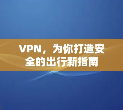 VPN，为你打造安全的出行新指南