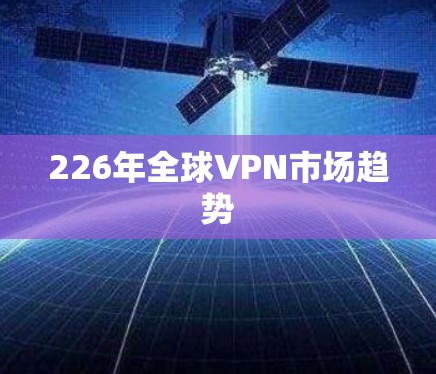 226年全球VPN市场趋势