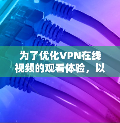 为了优化VPN在线视频的观看体验，以下是分步骤的优化建议