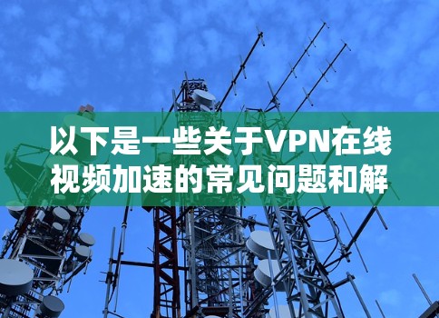 以下是一些关于VPN在线视频加速的常见问题和解决方案
