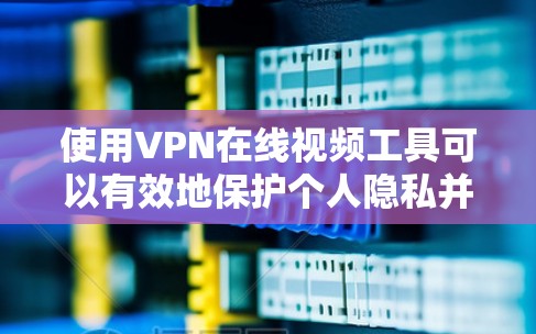 使用VPN在线视频工具可以有效地保护个人隐私并安全地传输视频内容。以下是一个详细的步骤指南，帮助你顺利使用VPN