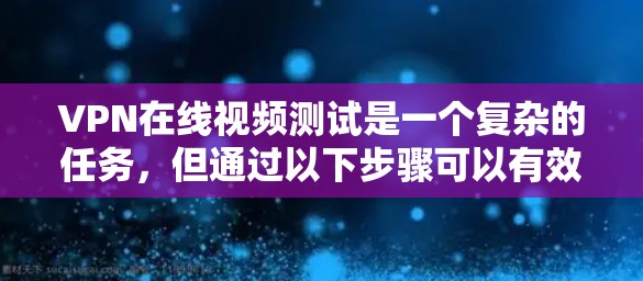 VPN在线视频测试是一个复杂的任务，但通过以下步骤可以有效地进行