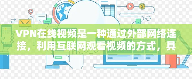 VPN在线视频是一种通过外部网络连接，利用互联网观看视频的方式，具有便利性和灵活性。以下是对该概念的详细介绍