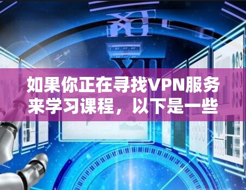 如果你正在寻找VPN服务来学习课程，以下是一些推荐的VPN在线课程助手，这些平台通常提供在线课程的访问和学习功能