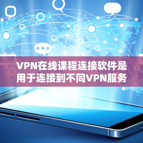 VPN在线课程连接软件是用于连接到不同VPN服务器，上传和下载视频的工具。以下是对这些软件的详细介绍