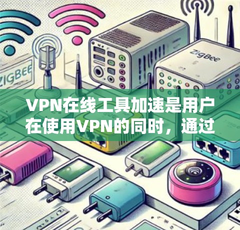 VPN在线工具加速是用户在使用VPN的同时，通过特定工具优化流量的手段。以下是对该问题的分步解释和总结