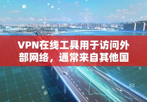 VPN在线工具用于访问外部网络，通常来自其他国家或地区。以下是一些常见的VPN在线工具及其使用方法