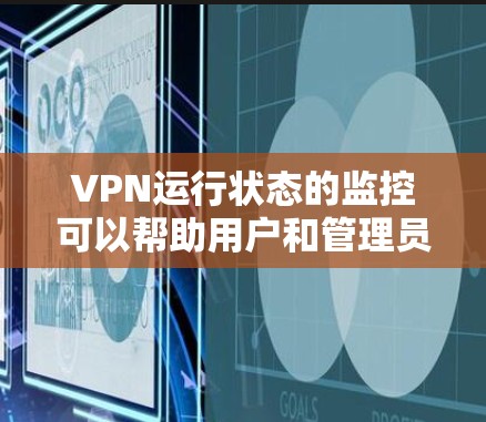 VPN运行状态的监控可以帮助用户和管理员及时发现潜在的安全问题，如连接被截获、防火墙攻击等，从而采取相应措施保护数据和网络安全。以下是关于VPN运行状态检测的一些关键信息和建议