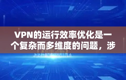 VPN的运行效率优化是一个复杂而多维度的问题，涉及多个技术细节和策略。以下是一些关键点，帮助您更好地理解如何优化VPN的性能