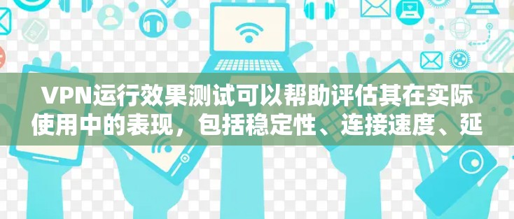 VPN运行效果测试可以帮助评估其在实际使用中的表现，包括稳定性、连接速度、延迟、数据保护等。以下是一个基本的测试流程和分析