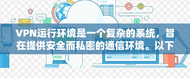 VPN运行环境是一个复杂的系统，旨在提供安全而私密的通信环境。以下是对VPN运行环境的详细分析