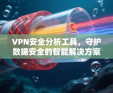 VPN安全分析工具，守护数据安全的智能解决方案