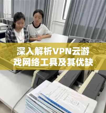 深入解析VPN云游戏网络工具及其优缺点