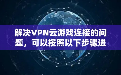 解决VPN云游戏连接的问题，可以按照以下步骤进行