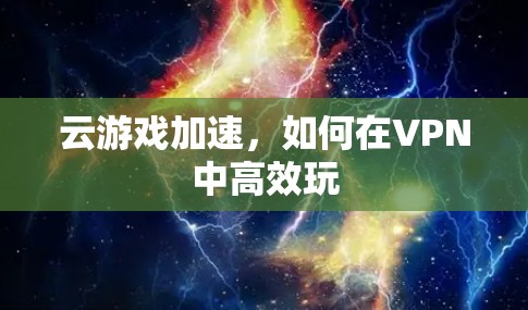 云游戏加速，如何在VPN中高效玩