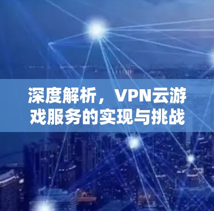 深度解析，VPN云游戏服务的实现与挑战