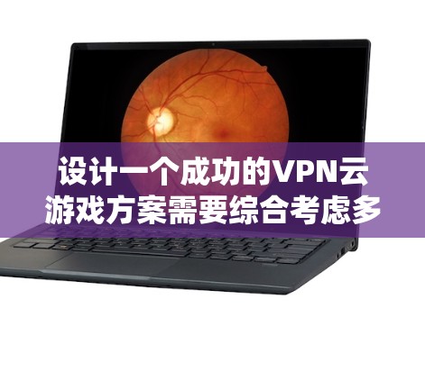 设计一个成功的VPN云游戏方案需要综合考虑多个方面，包括游戏功能、技术实现、安全性和用户体验。以下是一个系统化的方案设计，涵盖关键步骤