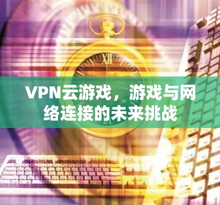 VPN云游戏，游戏与网络连接的未来挑战