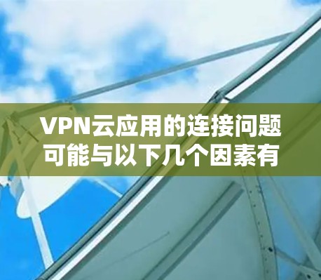 VPN云应用的连接问题可能与以下几个因素有关