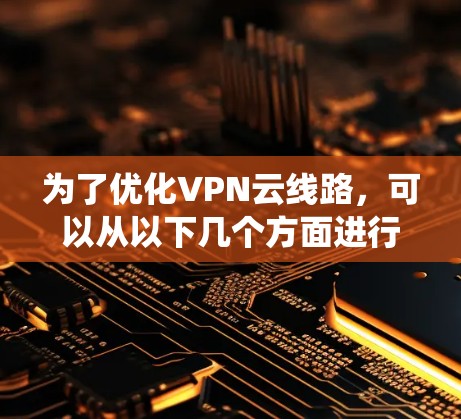 为了优化VPN云线路，可以从以下几个方面进行系统管理，逐步提升其功能和安全性