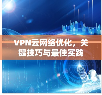 VPN云网络优化，关键技巧与最佳实践