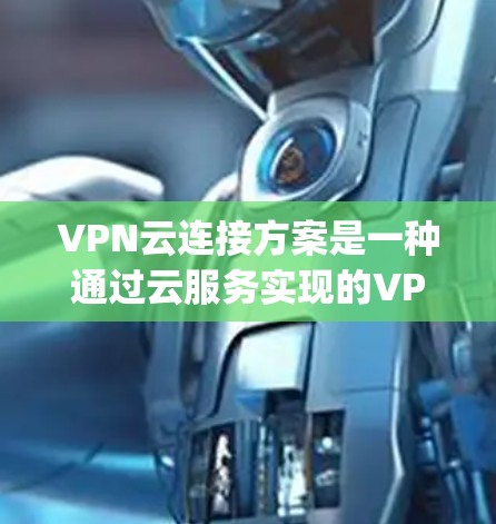 VPN云连接方案是一种通过云服务实现的VPN连接方式，适用于需要高安全性、大规模部署或实时性要求的场景。以下是一些 commonly used VPN 云连接方案和相关配置建议
