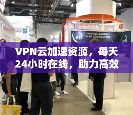 VPN云加速资源，每天24小时在线，助力高效数据传输