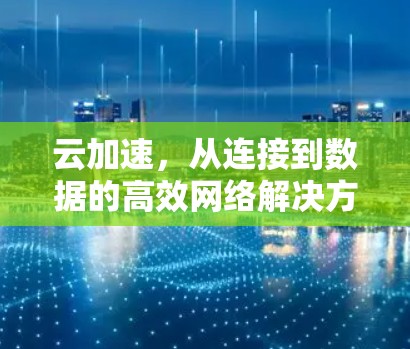 云加速，从连接到数据的高效网络解决方案