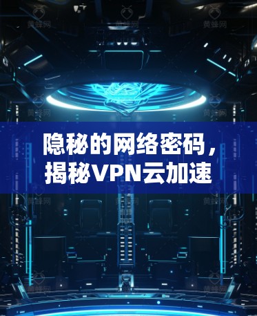 隐秘的网络密码，揭秘VPN云加速的本质