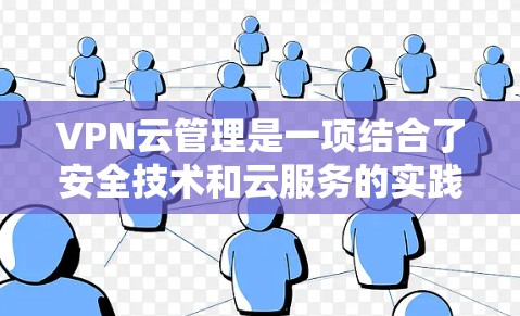 VPN云管理是一项结合了安全技术和云服务的实践，旨在通过管理VPN的配置和安全来保护用户的数据和访问权限。以下是对VPN云管理的详细总结