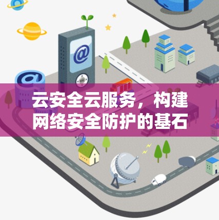 云安全云服务，构建网络安全防护的基石