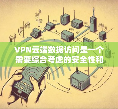 VPN云端数据访问是一个需要综合考虑的安全性和策略的问题。以下是一些关键点，帮助解决这一问题