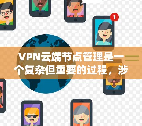VPN云端节点管理是一个复杂但重要的过程，涉及多个方面和步骤。以下是一个系统化的指南，帮助您全面理解和操作VPN云端节点