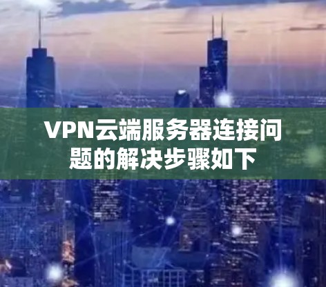 VPN云端服务器连接问题的解决步骤如下