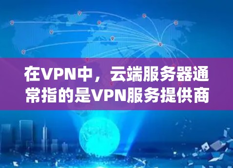 在VPN中，云端服务器通常指的是VPN服务提供商（如MyVpn、VPN网等）提供服务器，这些服务器可以连接到互联网，用于接收或发送数据。以下是一些关于VPN云端服务器的详细信息