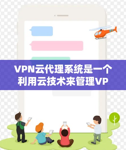 VPN云代理系统是一个利用云技术来管理VPN功能的系统，通过云平台实现对防火墙、访问控制规则、安全协议等的配置和管理。以下是对该系统的详细分析
