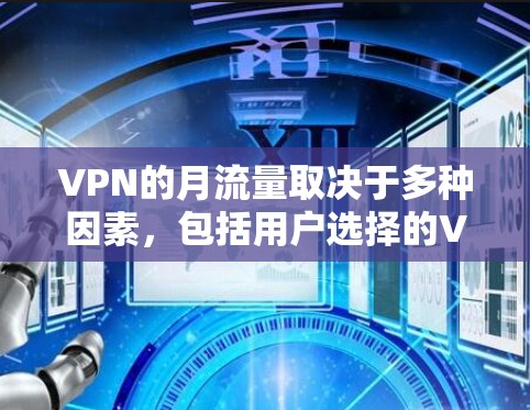 VPN的月流量取决于多种因素，包括用户选择的VPN类型、使用的流量和速度、运营成本以及用户的使用需求。以下是详细的解释