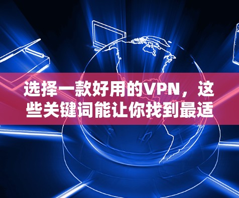 选择一款好用的VPN，这些关键词能让你找到最适合你需求的 VPN 服务