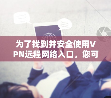 为了找到并安全使用VPN远程网络入口，您可以按照以下步骤进行