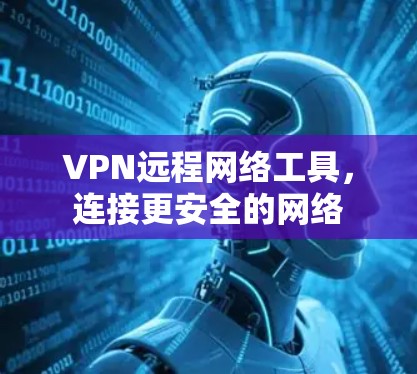 VPN远程网络工具，连接更安全的网络