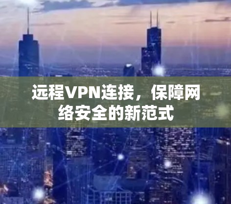 远程VPN连接，保障网络安全的新范式