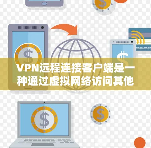 VPN远程连接客户端是一种通过虚拟网络访问其他国家服务器的技术，以下是逐步操作指南