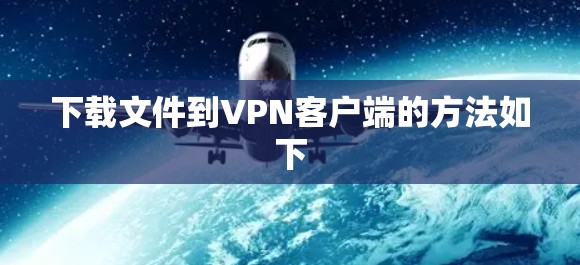 下载文件到VPN客户端的方法如下