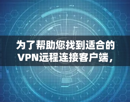 为了帮助您找到适合的VPN远程连接客户端，以下是详细的总结和建议