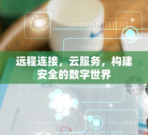 远程连接，云服务，构建安全的数字世界