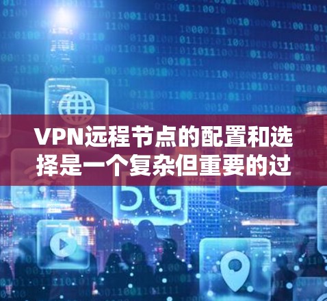 VPN远程节点的配置和选择是一个复杂但重要的过程，需综合考虑多个因素以确保安全性和高效性。以下是一个清晰的步骤指南，帮助您更好地选择和配置VPN远程节点