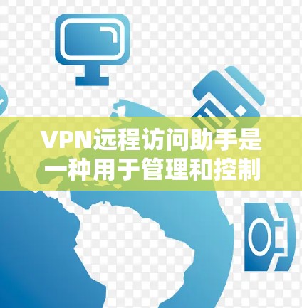 VPN远程访问助手是一种用于管理和控制VPN连接的软件工具。它可以帮助用户管理VPN的访问设置，确保安全和隐私，并允许用户访问IP地址或网络资源。以下是一些常见的VPN远程访问助手工具