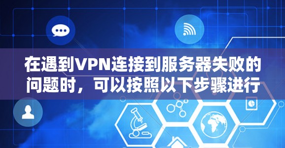 在遇到VPN连接到服务器失败的问题时，可以按照以下步骤进行排查和解决