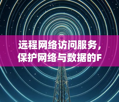 远程网络访问服务，保护网络与数据的Finally Solution