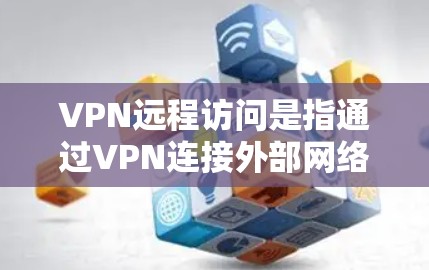 VPN远程访问是指通过VPN连接外部网络来查看外部服务器或服务。以下是一些详细的信息和步骤，帮助您更好地理解和使用VPN远程访问